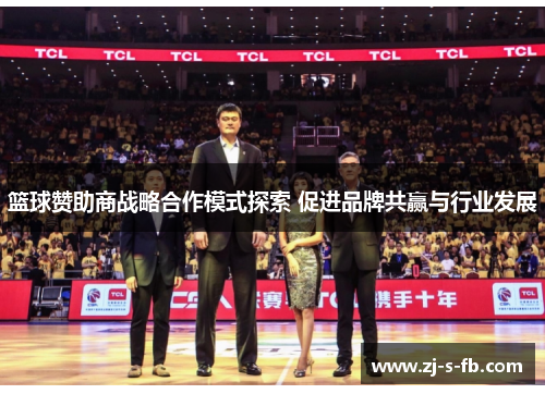 篮球赞助商战略合作模式探索 促进品牌共赢与行业发展