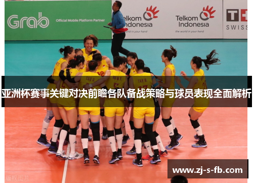 亚洲杯赛事关键对决前瞻各队备战策略与球员表现全面解析