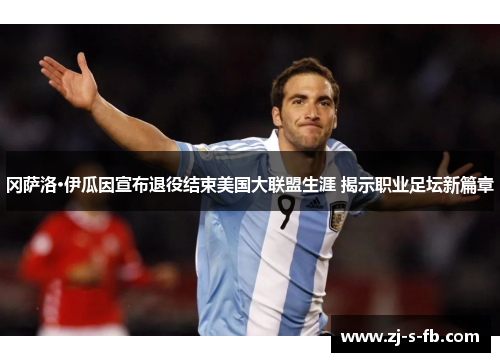 冈萨洛·伊瓜因宣布退役结束美国大联盟生涯 揭示职业足坛新篇章