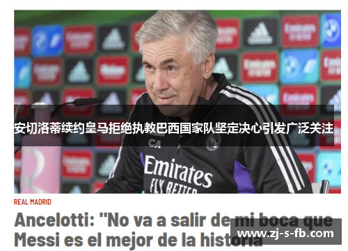 安切洛蒂续约皇马拒绝执教巴西国家队坚定决心引发广泛关注