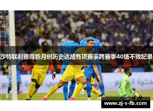 沙特联利雅得新月创历史达成各项赛事跨赛季40场不败纪录