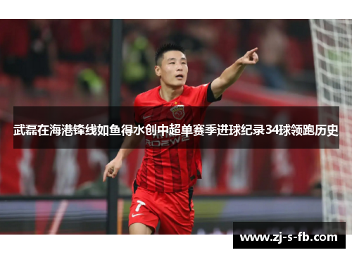 武磊在海港锋线如鱼得水创中超单赛季进球纪录34球领跑历史