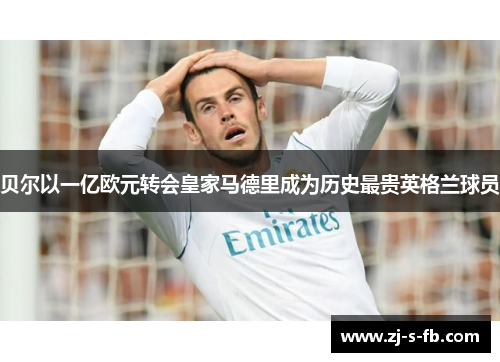 贝尔以一亿欧元转会皇家马德里成为历史最贵英格兰球员