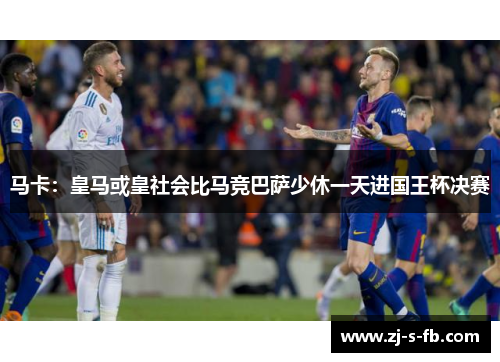 马卡：皇马或皇社会比马竞巴萨少休一天进国王杯决赛
