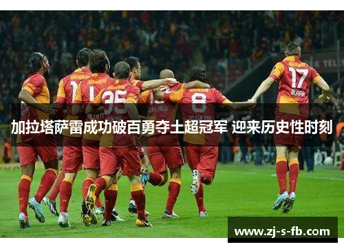加拉塔萨雷成功破百勇夺土超冠军 迎来历史性时刻 加拉塔萨雷成功破百勇夺土超冠军 迎来历史性时刻