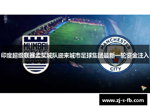 印度超级联赛孟买城队迎来城市足球集团最新一轮资金注入 印度超级联赛孟买城队迎来城市足球集团最新一轮资金注入