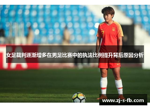 女足裁判逐渐增多在男足比赛中的执法比例提升背后原因分析