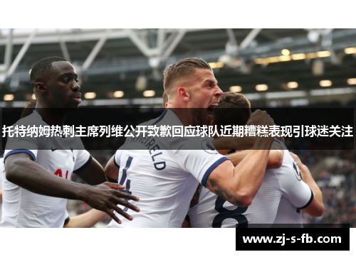 托特纳姆热刺主席列维公开致歉回应球队近期糟糕表现引球迷关注 托特纳姆热刺主席列维公开致歉回应球队近期糟糕表现引球迷关注