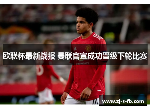 欧联杯最新战报 曼联官宣成功晋级下轮比赛 欧联杯最新战报 曼联官宣成功晋级下轮比赛