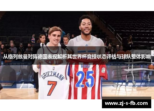 从格列兹曼对阵德国表现解析其世界杯竞技状态评估与球队整体影响 从格列兹曼对阵德国表现解析其世界杯竞技状态评估与球队整体影响