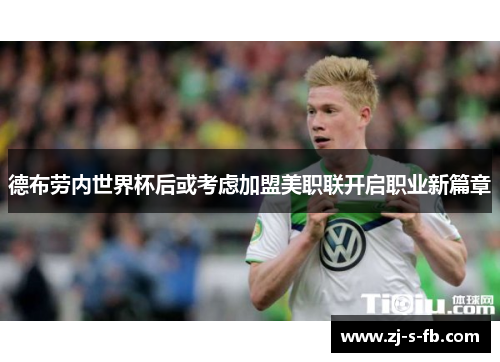 德布劳内世界杯后或考虑加盟美职联开启职业新篇章 德布劳内世界杯后或考虑加盟美职联开启职业新篇章