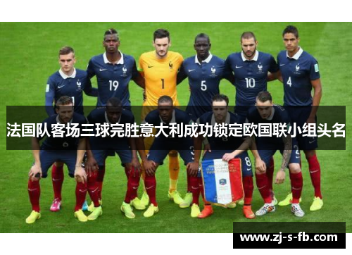 法国队客场三球完胜意大利成功锁定欧国联小组头名 法国队客场三球完胜意大利成功锁定欧国联小组头名